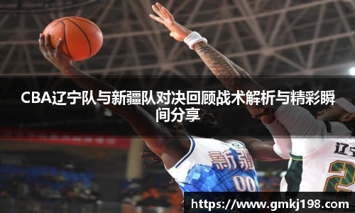 低调看球CBA辽宁队与新疆队对决回顾战术解析与精彩瞬间分享